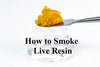 How To Smoke Live Resin?